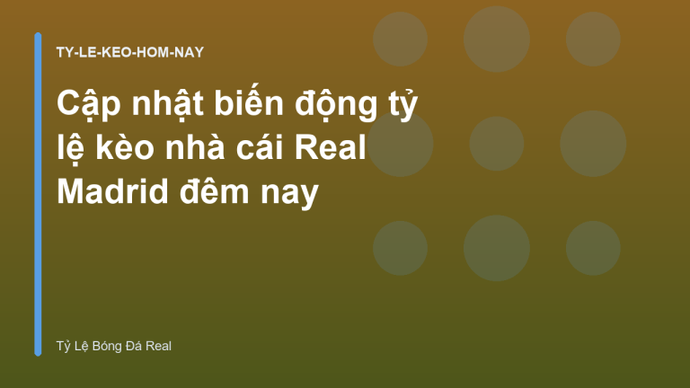 Cập nhật biến động tỷ lệ kèo nhà cái Real Madrid đêm nay