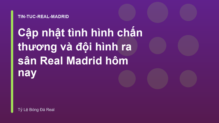 Cập nhật tình hình chấn thương và đội hình ra sân Real Madrid hôm nay