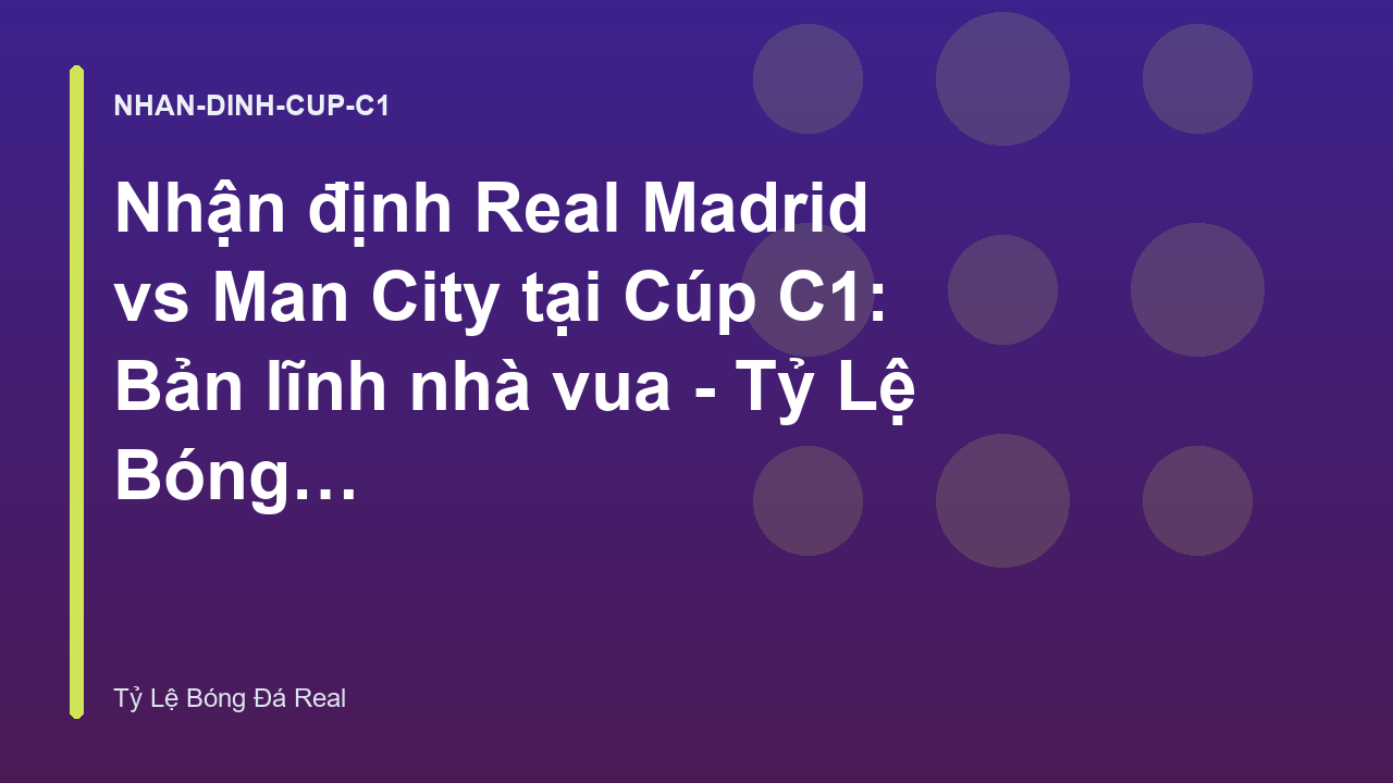 Nhận định Real Madrid vs Man City tại Cúp C1: Bản lĩnh nhà vua - Tỷ Lệ Bóng Đá Real
