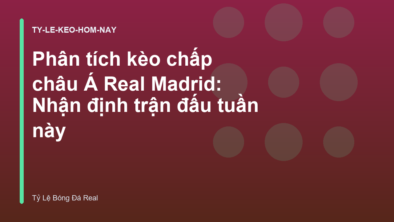 Phân tích kèo chấp châu Á Real Madrid: Nhận định trận đấu tuần này