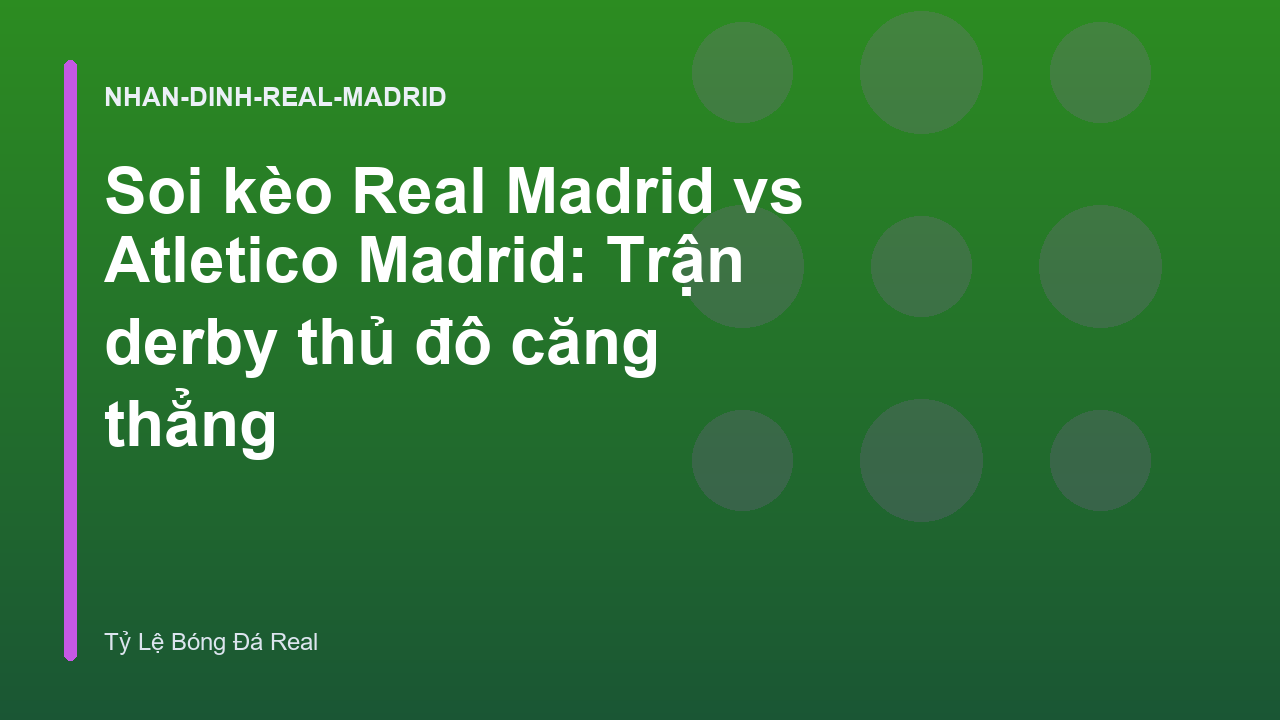 Soi kèo Real Madrid vs Atletico Madrid: Trận derby thủ đô căng thẳng